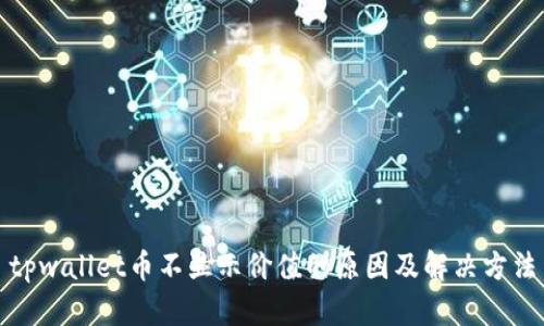 tpwallet币不显示价值的原因及解决方法
