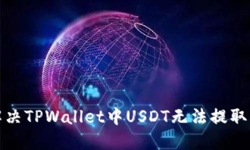 如何解决TPWallet中USDT无法提取的问题